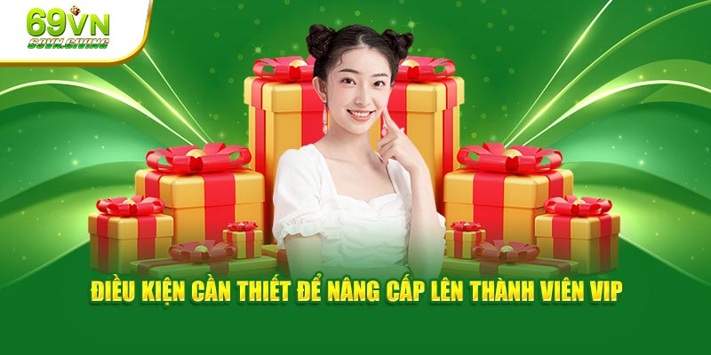 Điều kiện cần thiết để nâng cấp lên thành viên VIP