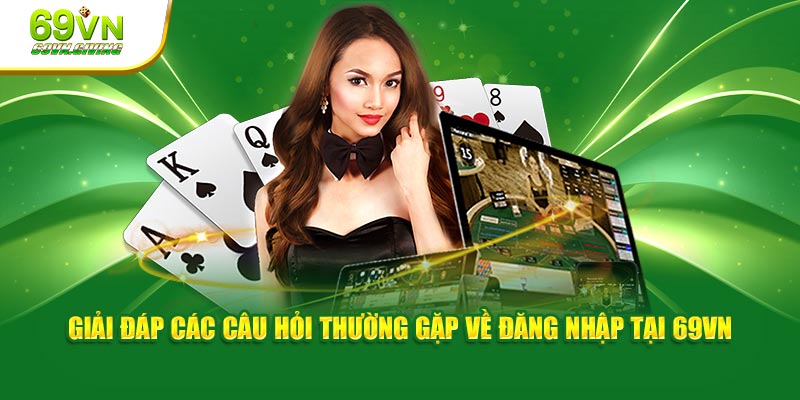 Giải đáp các câu hỏi thường gặp về đăng nhập 69VN