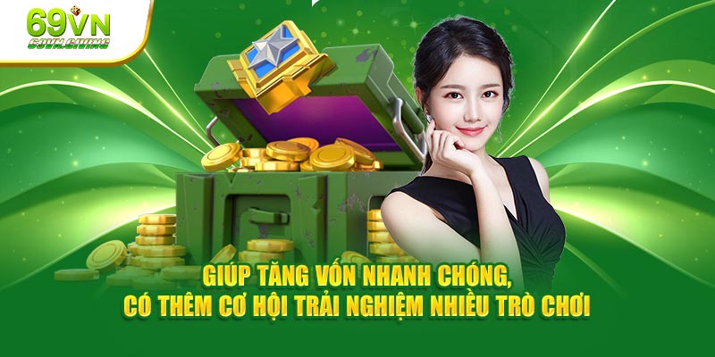 Giúp tăng vốn nhanh chóng, có thêm cơ hội trải nghiệm nhiều trò chơi 