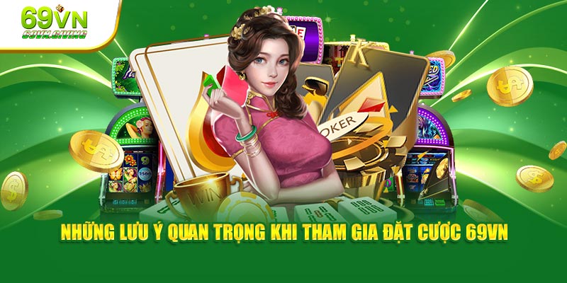 Những lưu ý quan trọng khi tham gia đặt cược 69VN